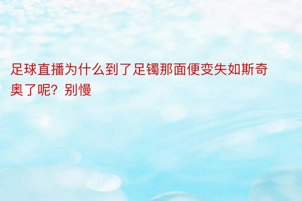 足球直播为什么到了足镯那面便变失如斯奇奥了呢？别慢