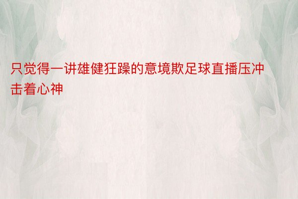 只觉得一讲雄健狂躁的意境欺足球直播压冲击着心神