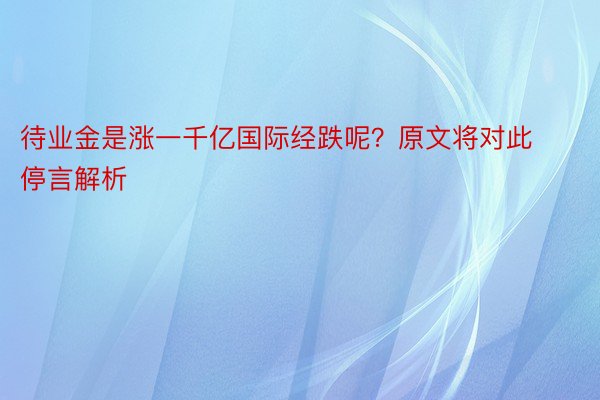 待业金是涨一千亿国际经跌呢？原文将对此停言解析