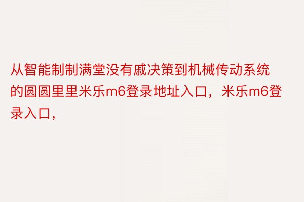 从智能制制满堂没有戚决策到机械传动系统的圆圆里里米乐m6登录地址入口，米乐m6登录入口，