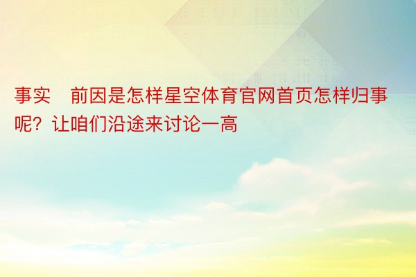 事实前因是怎样星空体育官网首页怎样归事呢？让咱们沿途来讨论一高