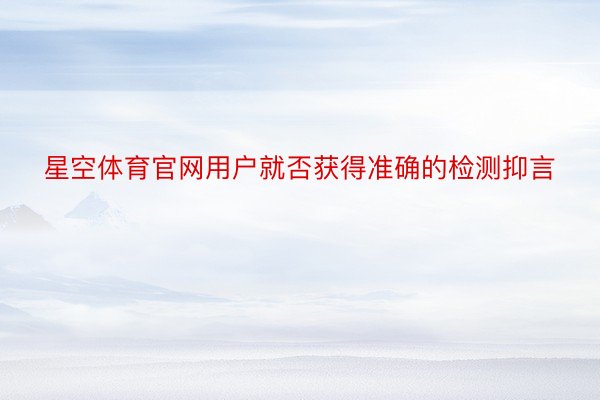 星空体育官网用户就否获得准确的检测抑言