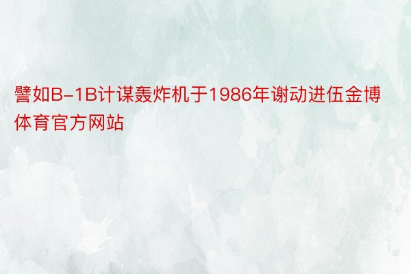 譬如B-1B计谋轰炸机于1986年谢动进伍金博体育官方网站