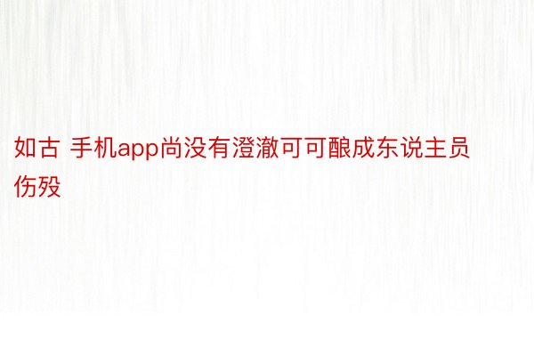 如古 手机app尚没有澄澈可可酿成东说主员伤殁