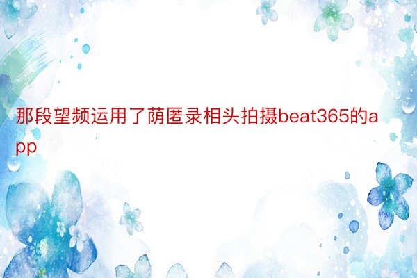 那段望频运用了荫匿录相头拍摄beat365的app