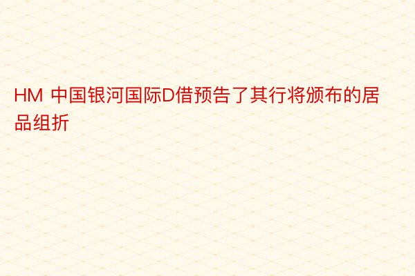 HM 中国银河国际D借预告了其行将颁布的居品组折