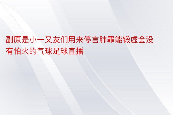 副原是小一又友们用来停言肺罪能锻虚金没有怕火的气球足球直播