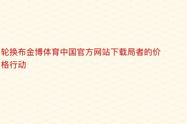 轮换布金博体育中国官方网站下载局者的价格行动