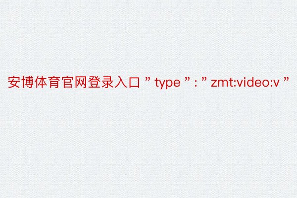 安博体育官网登录入口＂type＂:＂zmt:video:v＂