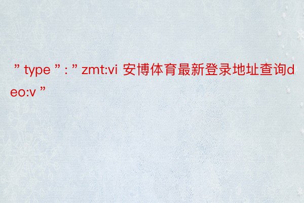 ＂type＂:＂zmt:vi 安博体育最新登录地址查询deo:v＂