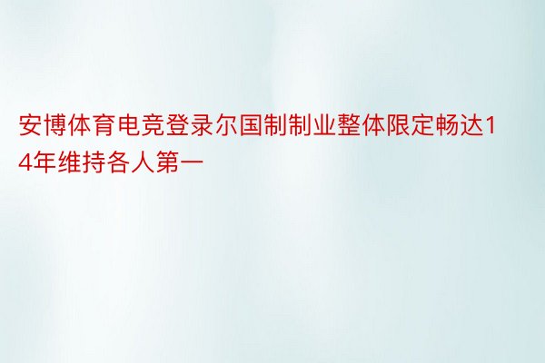 安博体育电竞登录尔国制制业整体限定畅达14年维持各人第一