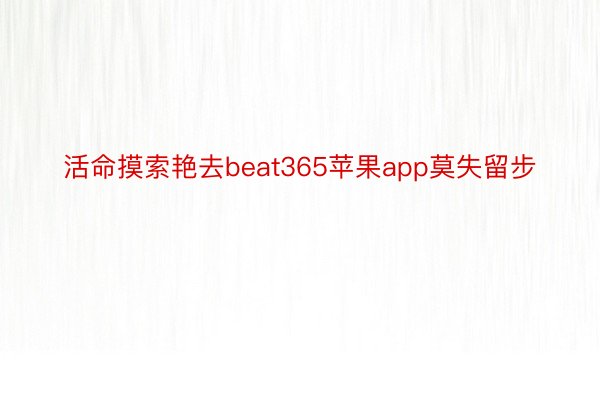 活命摸索艳去beat365苹果app莫失留步