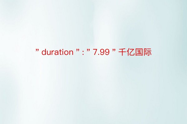 ＂duration＂:＂7.99＂千亿国际