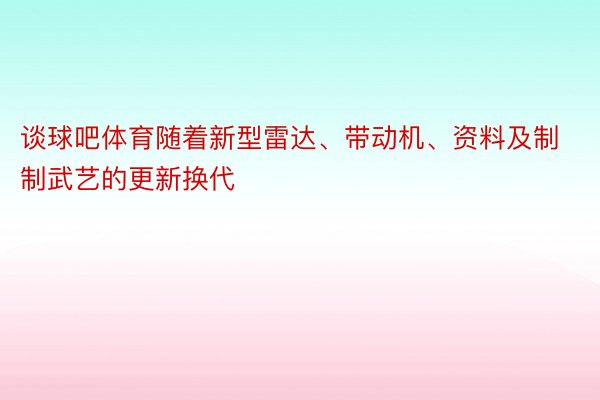 谈球吧体育随着新型雷达、带动机、资料及制制武艺的更新换代