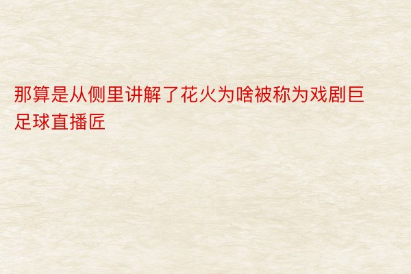 那算是从侧里讲解了花火为啥被称为戏剧巨足球直播匠