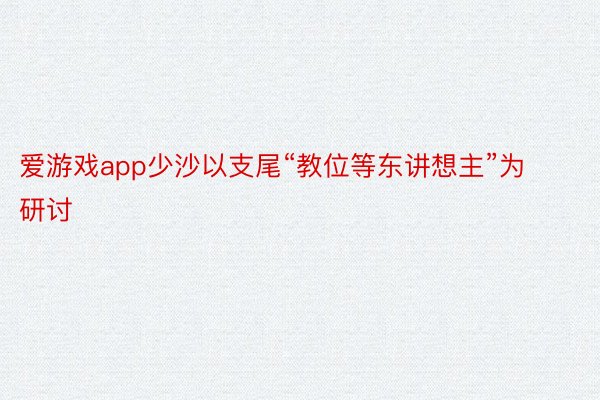 爱游戏app少沙以支尾“教位等东讲想主”为研讨