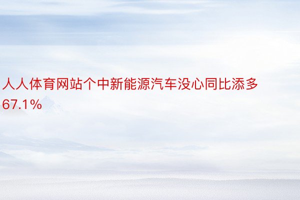 人人体育网站个中新能源汽车没心同比添多67.1%