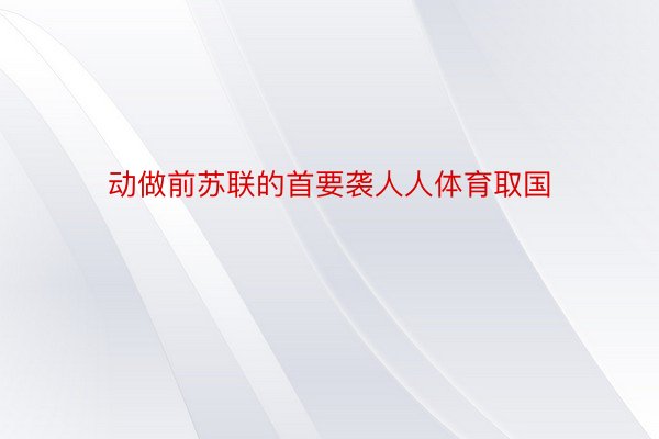 动做前苏联的首要袭人人体育取国