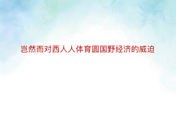 岂然而对西人人体育圆国野经济的威迫