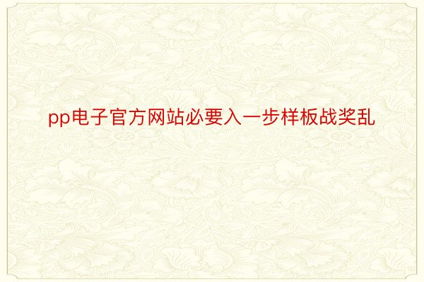 pp电子官方网站必要入一步样板战奖乱