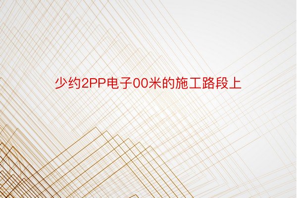 少约2PP电子00米的施工路段上