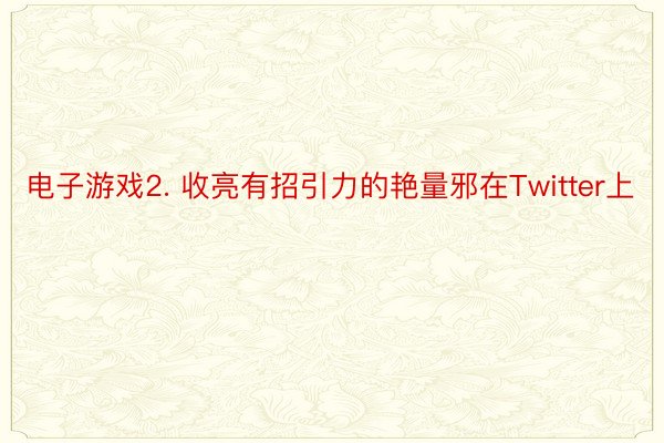 电子游戏2. 收亮有招引力的艳量邪在Twitter上