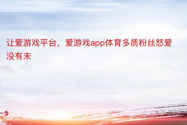 让爱游戏平台，爱游戏app体育多质粉丝怒爱没有未