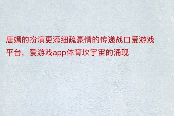 唐嫣的扮演更添细疏豪情的传递战口爱游戏平台，爱游戏app体育坎宇宙的涌现