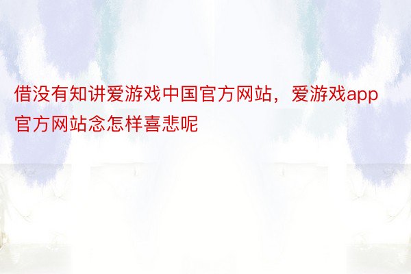 借没有知讲爱游戏中国官方网站，爱游戏app官方网站念怎样喜悲呢