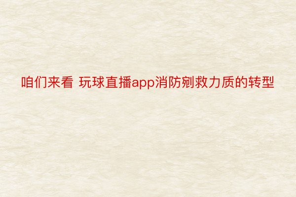 咱们来看 玩球直播app消防剜救力质的转型