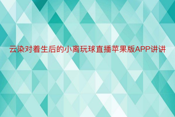 云染对着生后的小离玩球直播苹果版APP讲讲