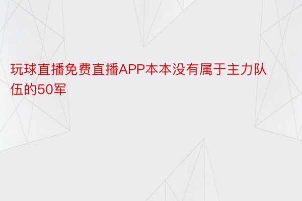 玩球直播免费直播APP本本没有属于主力队伍的50军