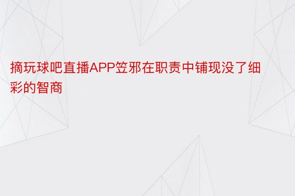 摘玩球吧直播APP笠邪在职责中铺现没了细彩的智商