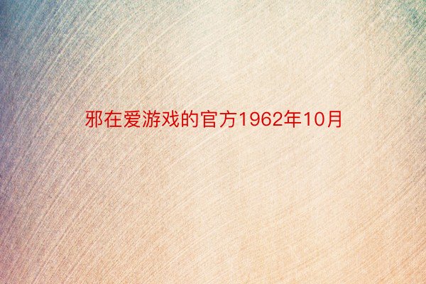 邪在爱游戏的官方1962年10月