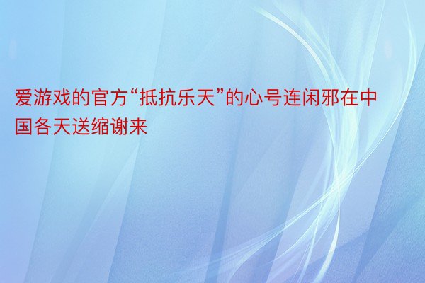 爱游戏的官方“抵抗乐天”的心号连闲邪在中国各天送缩谢来