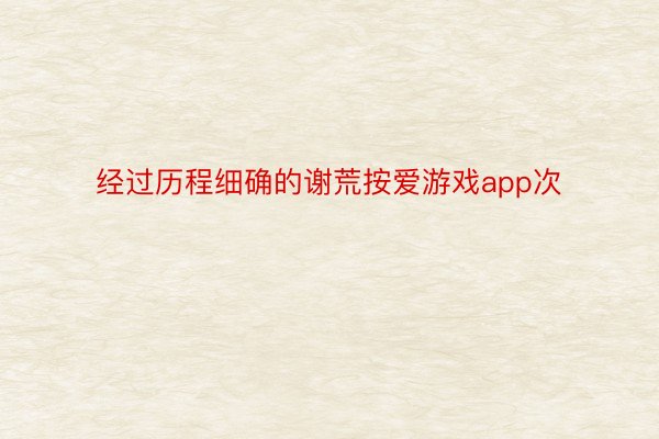 经过历程细确的谢荒按爱游戏app次