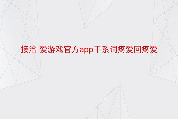 接洽 爱游戏官方app干系词疼爱回疼爱