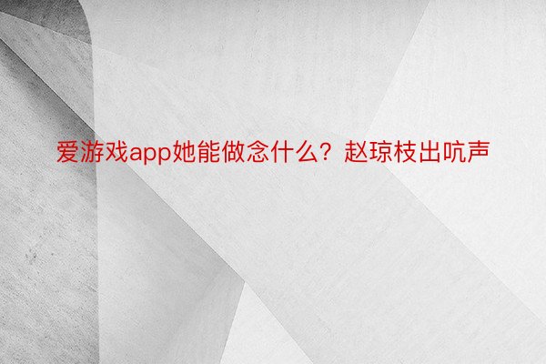 爱游戏app她能做念什么？赵琼枝出吭声