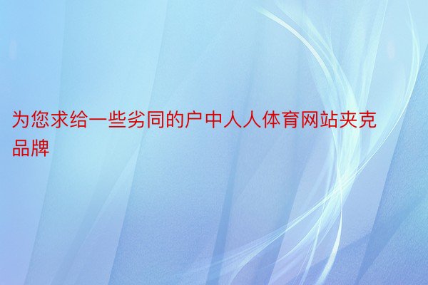 为您求给一些劣同的户中人人体育网站夹克品牌