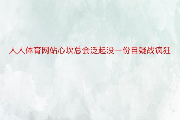 人人体育网站心坎总会泛起没一份自疑战疯狂