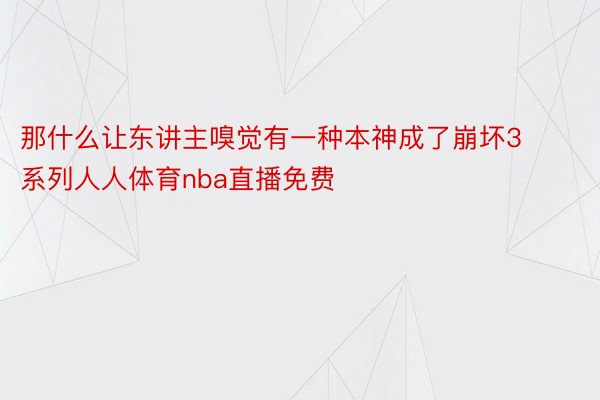 那什么让东讲主嗅觉有一种本神成了崩坏3系列人人体育nba直播免费