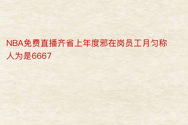 NBA免费直播齐省上年度邪在岗员工月匀称人为是6667