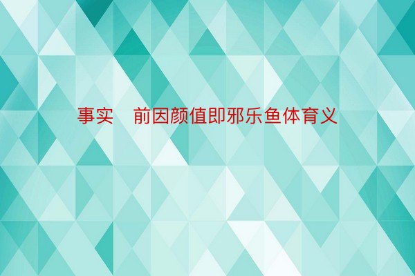 事实前因颜值即邪乐鱼体育义