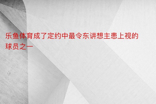 乐鱼体育成了定约中最令东讲想主患上视的球员之一