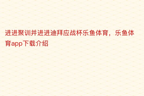 进进聚训并进进迪拜应战杯乐鱼体育，乐鱼体育app下载介绍