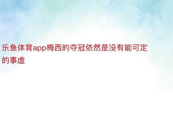 乐鱼体育app梅西的夺冠依然是没有能可定的事虚