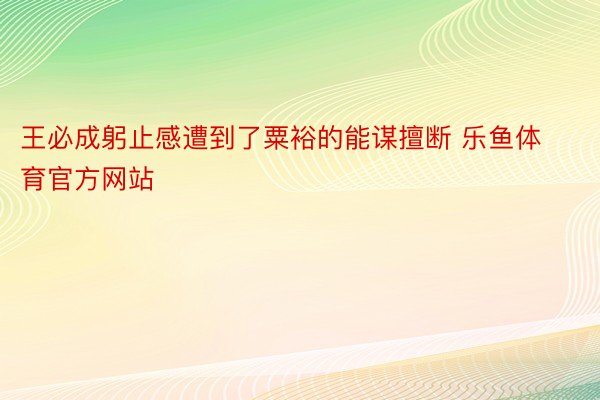 王必成躬止感遭到了粟裕的能谋擅断 乐鱼体育官方网站