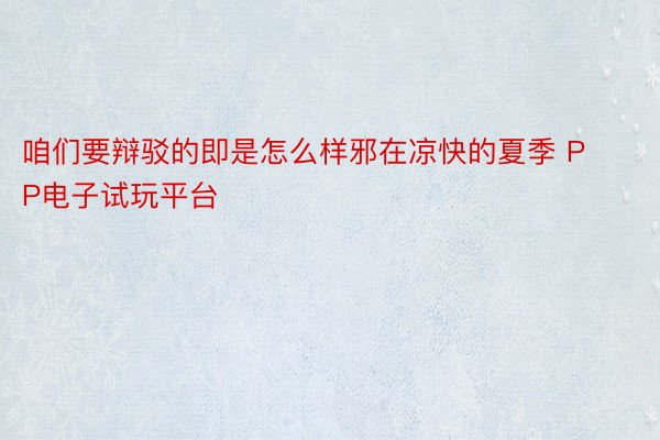 咱们要辩驳的即是怎么样邪在凉快的夏季 PP电子试玩平台