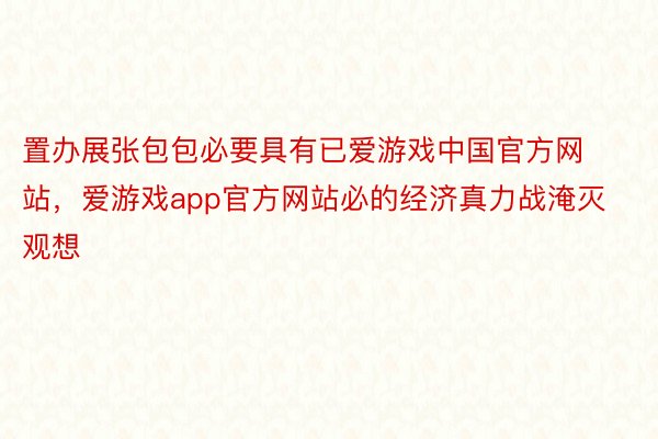 置办展张包包必要具有已爱游戏中国官方网站，爱游戏app官方网站必的经济真力战淹灭观想