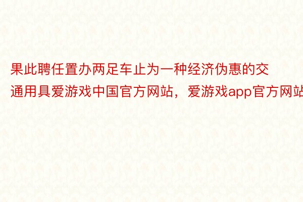 果此聘任置办两足车止为一种经济伪惠的交通用具爱游戏中国官方网站，爱游戏app官方网站